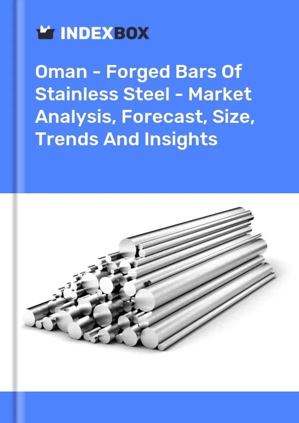 Oman - Forged Bars Of Stainless Steel - Market Analysis, Forecast, Size, Trends And Insights