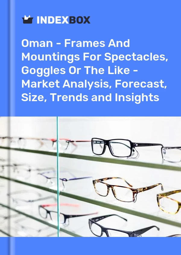 Report Oman - Frames and Mountings for Spectacles, Goggles or the Like - Market Analysis, Forecast, Size, Trends and Insights for 499$