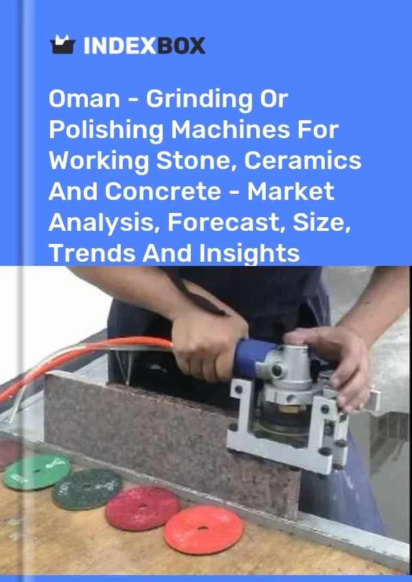 Report Oman - Grinding or Polishing Machines for Working Stone, Ceramics and Concrete - Market Analysis, Forecast, Size, Trends and Insights for 499$