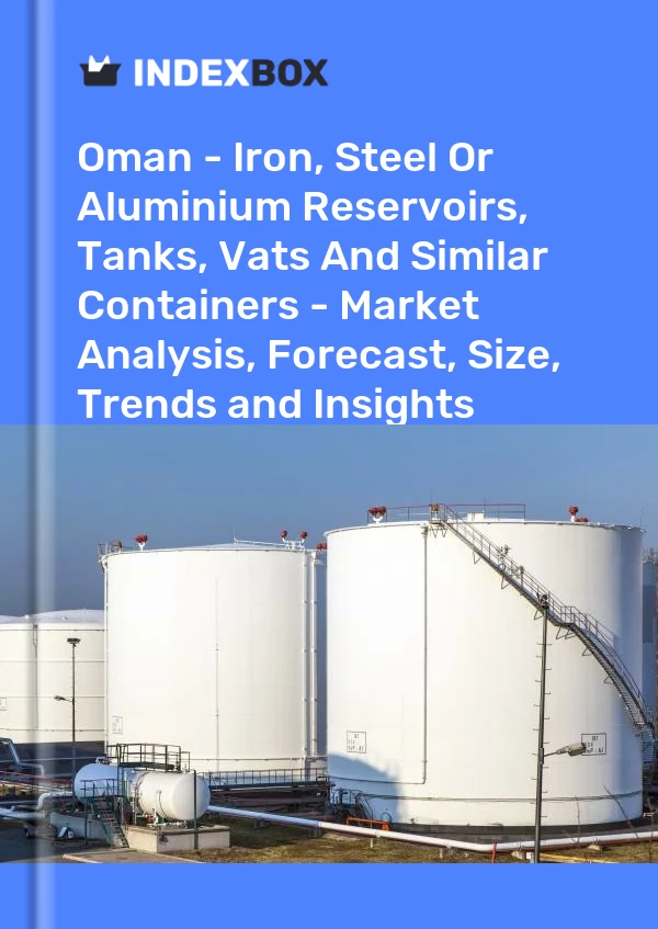 Report Oman - Iron, Steel or Aluminium Reservoirs, Tanks, Vats and Similar Containers - Market Analysis, Forecast, Size, Trends and Insights for 499$