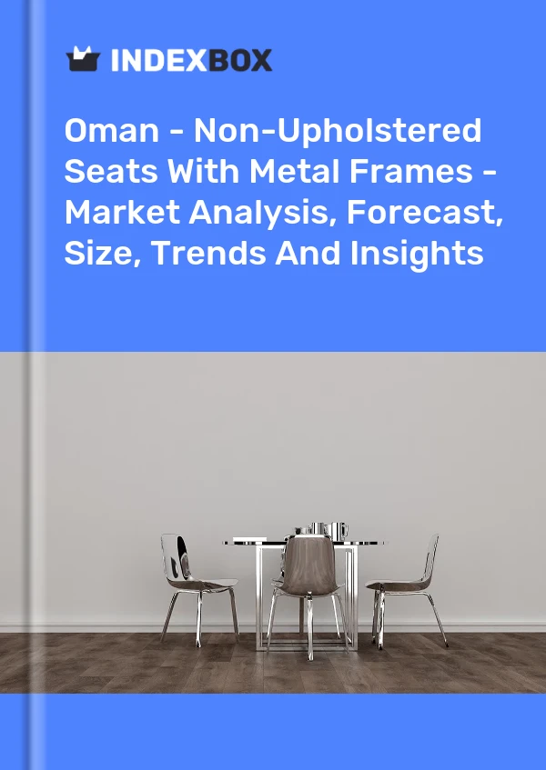 Report Oman - Non-Upholstered Seats With Metal Frames - Market Analysis, Forecast, Size, Trends and Insights for 499$