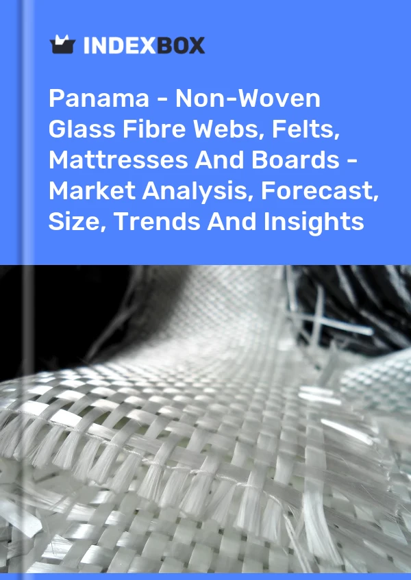 Report Panama - Non-Woven Glass Fibre Webs, Felts, Mattresses and Boards - Market Analysis, Forecast, Size, Trends and Insights for 499$
