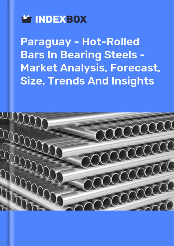Paraguay - Hot-Rolled Bars In Bearing Steels - Market Analysis, Forecast, Size, Trends And Insights