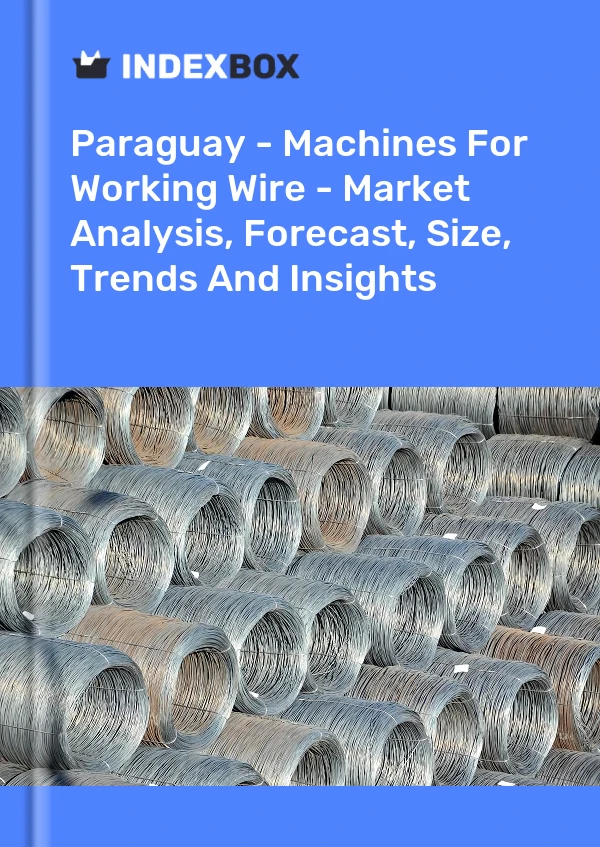 Paraguay - Machines For Working Wire - Market Analysis, Forecast, Size, Trends And Insights
