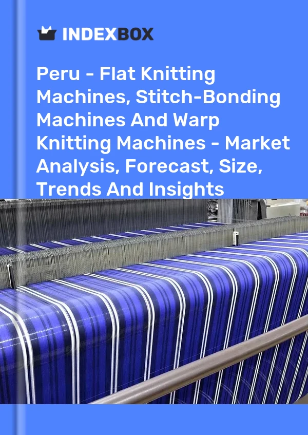 Report Peru - Flat Knitting Machines, Stitch-Bonding Machines and Warp Knitting Machines - Market Analysis, Forecast, Size, Trends and Insights for 499$
