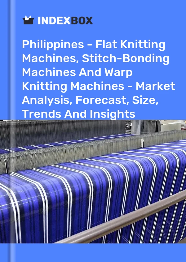 Report Philippines - Flat Knitting Machines, Stitch-Bonding Machines and Warp Knitting Machines - Market Analysis, Forecast, Size, Trends and Insights for 499$