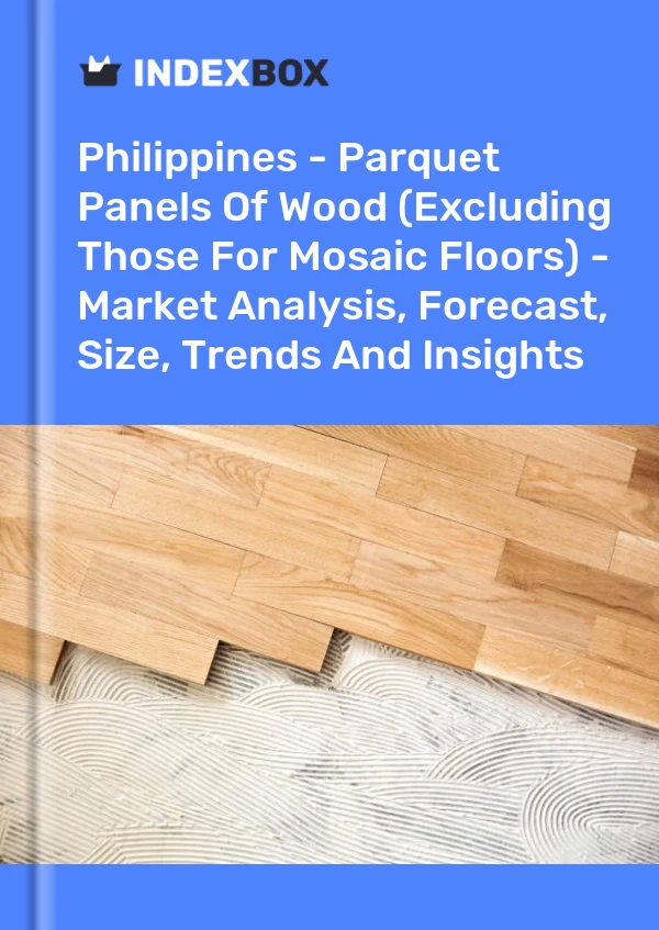 Report Philippines - Parquet Panels of Wood (Excluding Those for Mosaic Floors) - Market Analysis, Forecast, Size, Trends and Insights for 499$