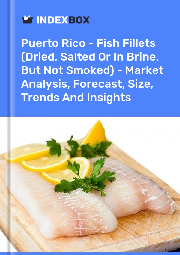 Report Puerto Rico - Fish Fillets (Dried, Salted or in Brine, But not Smoked) - Market Analysis, Forecast, Size, Trends and Insights for 499$