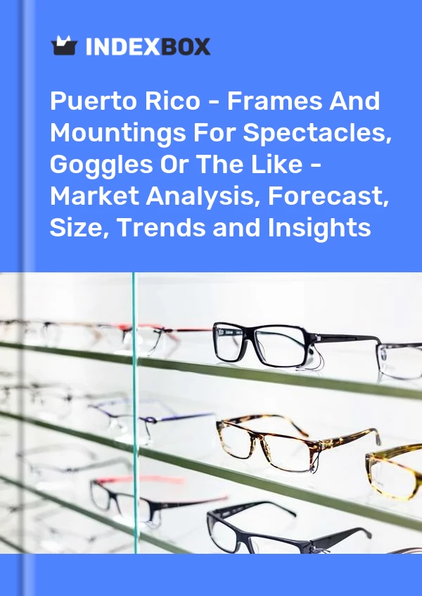 Report Puerto Rico - Frames and Mountings for Spectacles, Goggles or the Like - Market Analysis, Forecast, Size, Trends and Insights for 499$