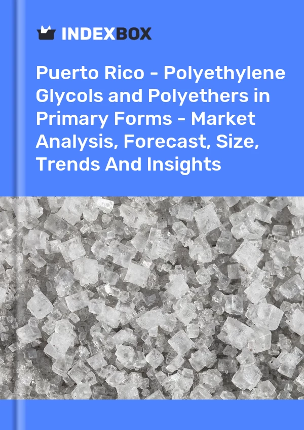Report Puerto Rico - Polyethylene Glycols and Polyethers in Primary Forms - Market Analysis, Forecast, Size, Trends and Insights for 499$