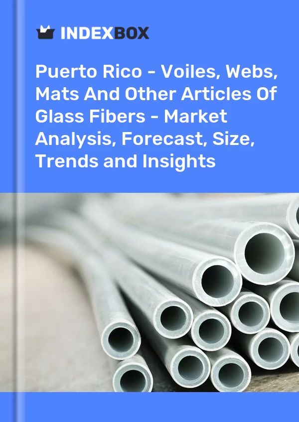 Report Puerto Rico - Voiles, Webs, Mats and Other Articles of Glass Fibers - Market Analysis, Forecast, Size, Trends and Insights for 499$
