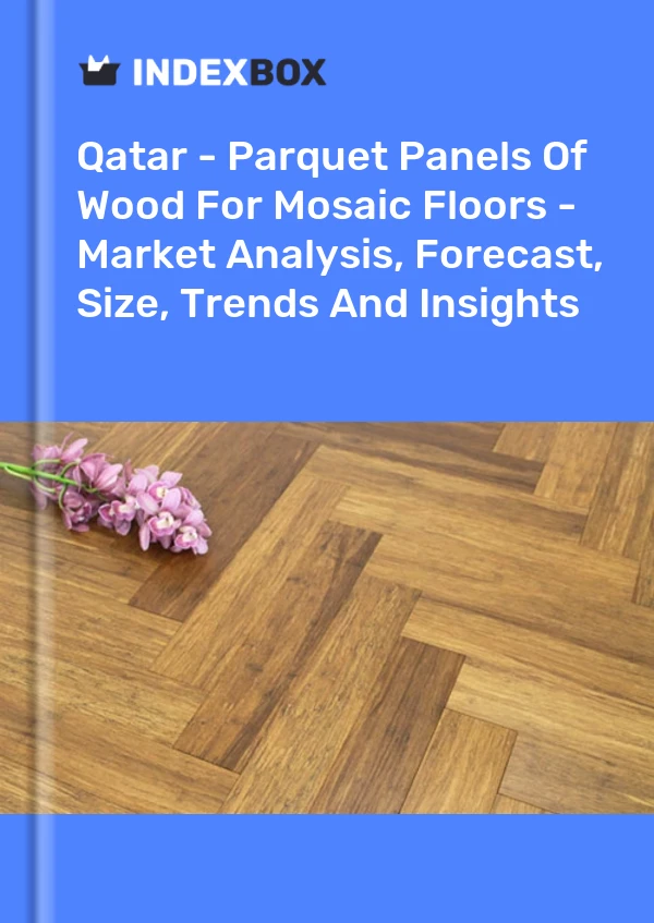 Qatar - Parquet Panels Of Wood For Mosaic Floors - Market Analysis, Forecast, Size, Trends And Insights