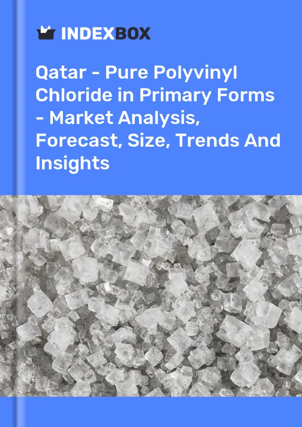 Qatar - Pure Polyvinyl Chloride in Primary Forms - Market Analysis, Forecast, Size, Trends And Insights