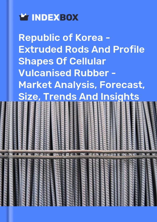 Republic of Korea - Extruded Rods And Profile Shapes Of Cellular Vulcanised Rubber - Market Analysis, Forecast, Size, Trends And Insights