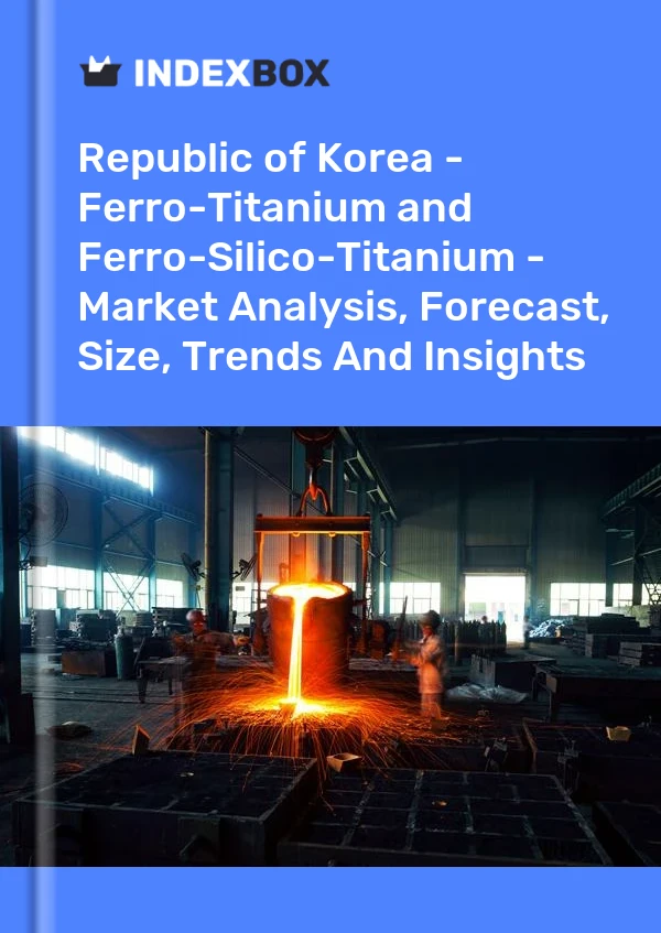 Report Republic of Korea - Ferro-Titanium and Ferro-Silico-Titanium - Market Analysis, Forecast, Size, Trends and Insights for 499$