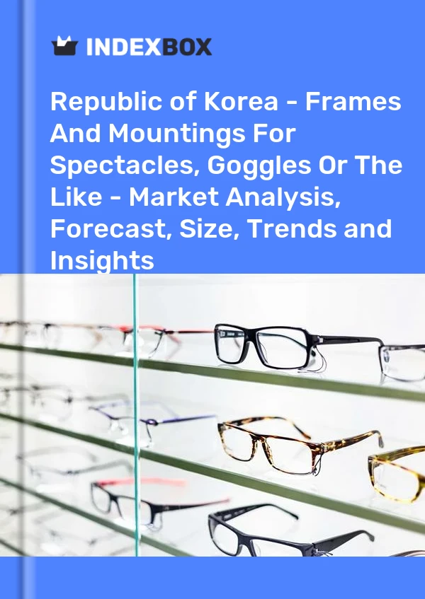 Report Republic of Korea - Frames and Mountings for Spectacles, Goggles or the Like - Market Analysis, Forecast, Size, Trends and Insights for 499$