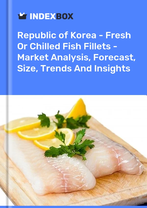 Republic of Korea - Fresh Or Chilled Fish Fillets - Market Analysis, Forecast, Size, Trends And Insights