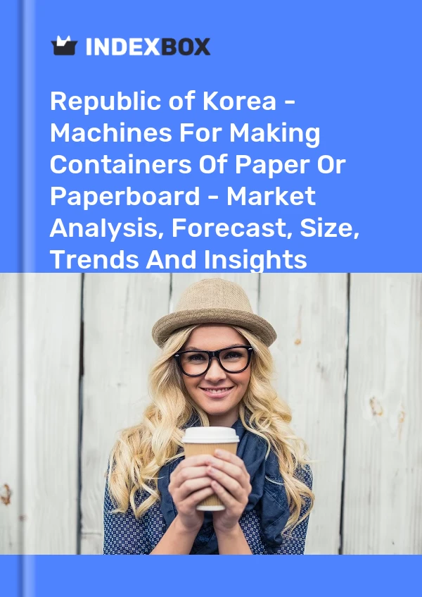 Republic of Korea - Machines For Making Containers Of Paper Or Paperboard - Market Analysis, Forecast, Size, Trends And Insights