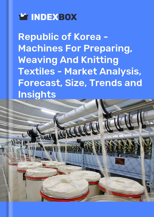 Republic of Korea - Machines For Preparing, Weaving And Knitting Textiles - Market Analysis, Forecast, Size, Trends and Insights