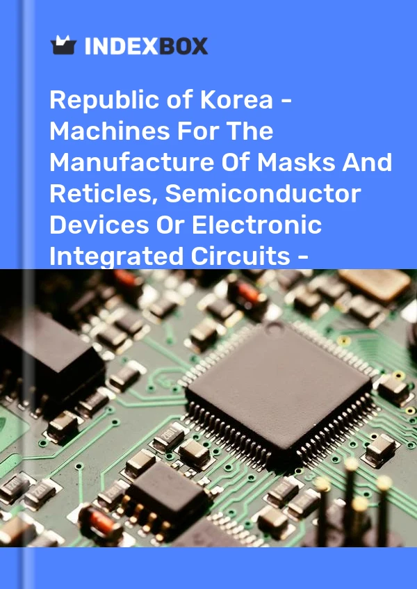 Report Republic of Korea - Machines for the Manufacture of Masks and Reticles, Semiconductor Devices or Electronic Integrated Circuits - Market Analysis, Forecast, Size, Trends and Insights for 499$