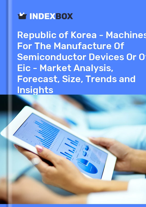 Report Republic of Korea - Machines for The Manufacture of Semiconductor Devices or of Eic - Market Analysis, Forecast, Size, Trends and Insights for 499$