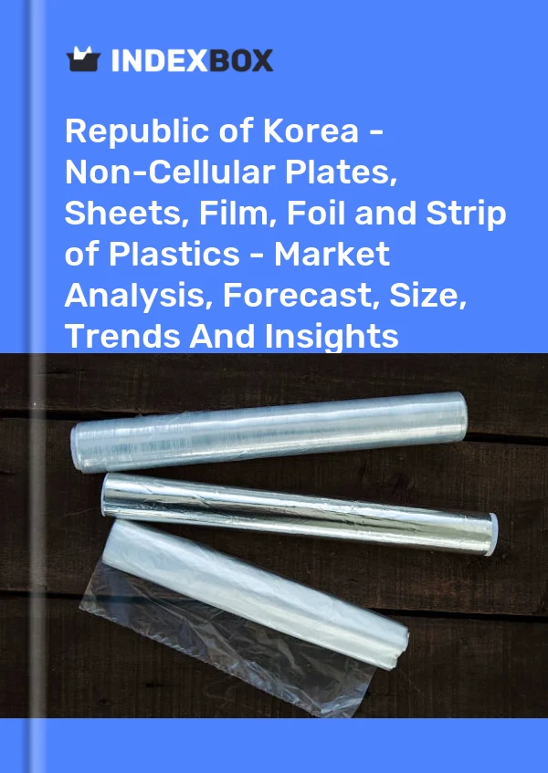 Republic of Korea - Non-Cellular Plates, Sheets, Film, Foil and Strip of Plastics - Market Analysis, Forecast, Size, Trends And Insights