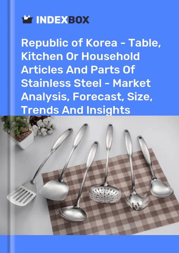 Republic of Korea - Table, Kitchen Or Household Articles And Parts Of Stainless Steel - Market Analysis, Forecast, Size, Trends And Insights