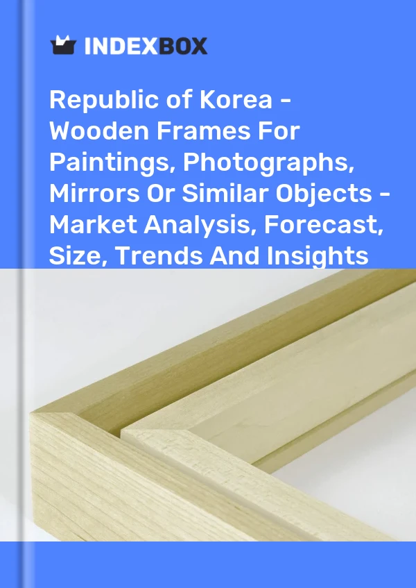 Report Republic of Korea - Wooden Frames for Paintings, Photographs, Mirrors or Similar Objects - Market Analysis, Forecast, Size, Trends and Insights for 499$