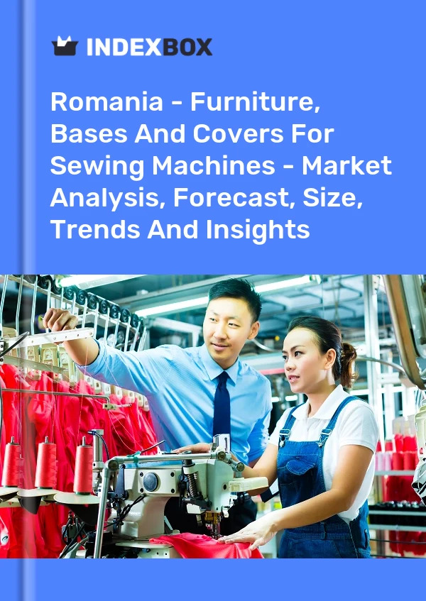 Report Romania - Furniture, Bases and Covers for Sewing Machines - Market Analysis, Forecast, Size, Trends and Insights for 499$