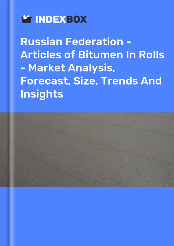 Russian Federation - Articles of Bitumen In Rolls - Market Analysis, Forecast, Size, Trends And Insights