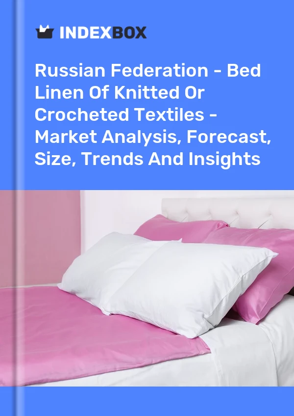 Report Russian Federation - Bed Linen of Knitted or Crocheted Textiles - Market Analysis, Forecast, Size, Trends and Insights for 499$