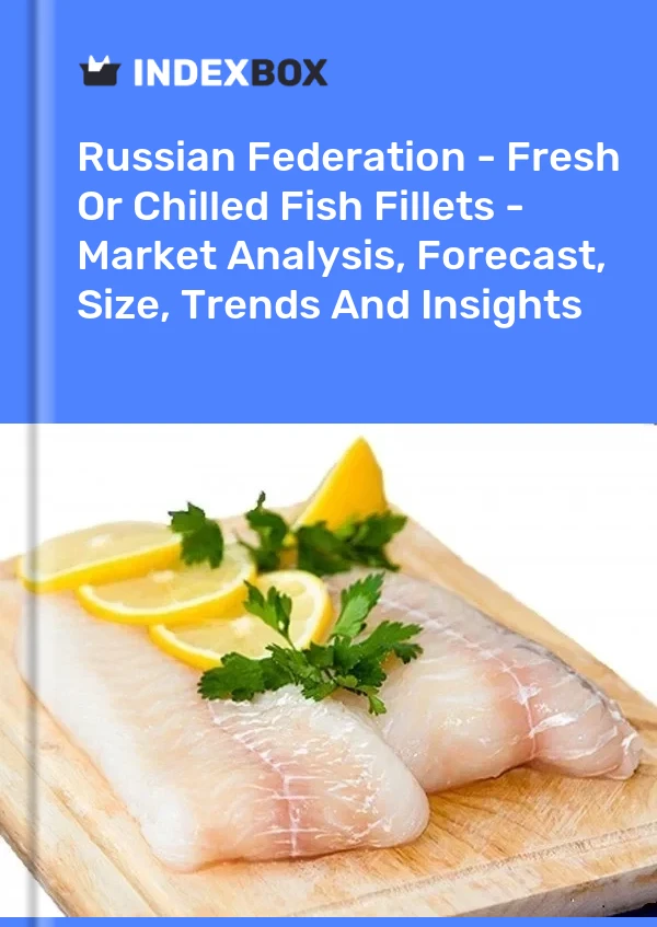 Russian Federation - Fresh Or Chilled Fish Fillets - Market Analysis, Forecast, Size, Trends And Insights