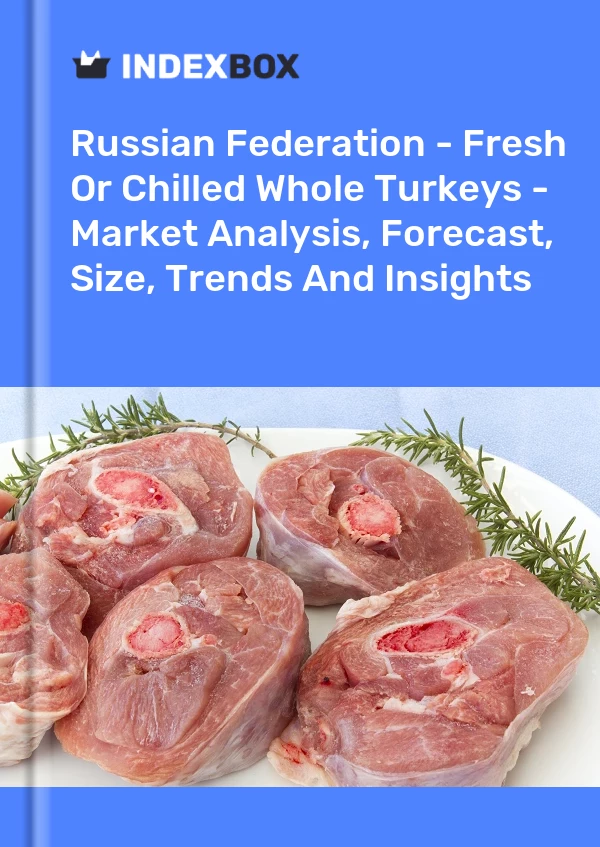 Report Russian Federation - Fresh or Chilled Whole Turkeys - Market Analysis, Forecast, Size, Trends and Insights for 499$