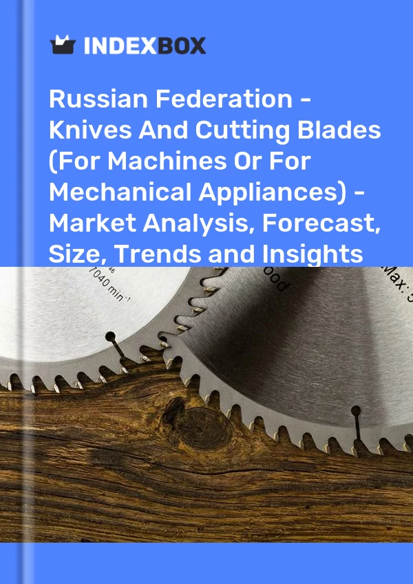 Report Russian Federation - Knives and Cutting Blades (For Machines or for Mechanical Appliances) - Market Analysis, Forecast, Size, Trends and Insights for 499$