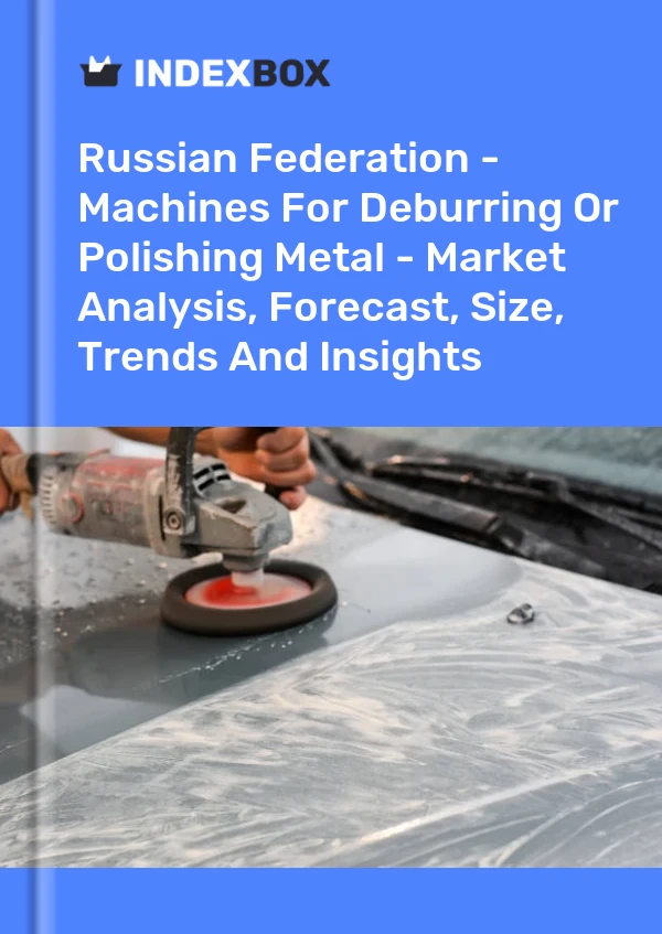 Report Russian Federation - Machines for Deburring or Polishing Metal - Market Analysis, Forecast, Size, Trends and Insights for 499$