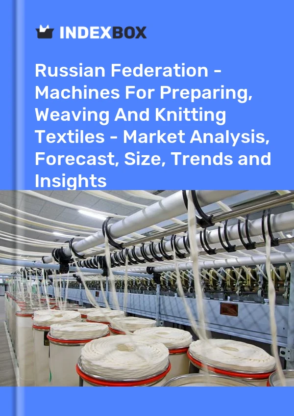 Report Russian Federation - Machines for Preparing, Weaving and Knitting Textiles - Market Analysis, Forecast, Size, Trends and Insights for 499$