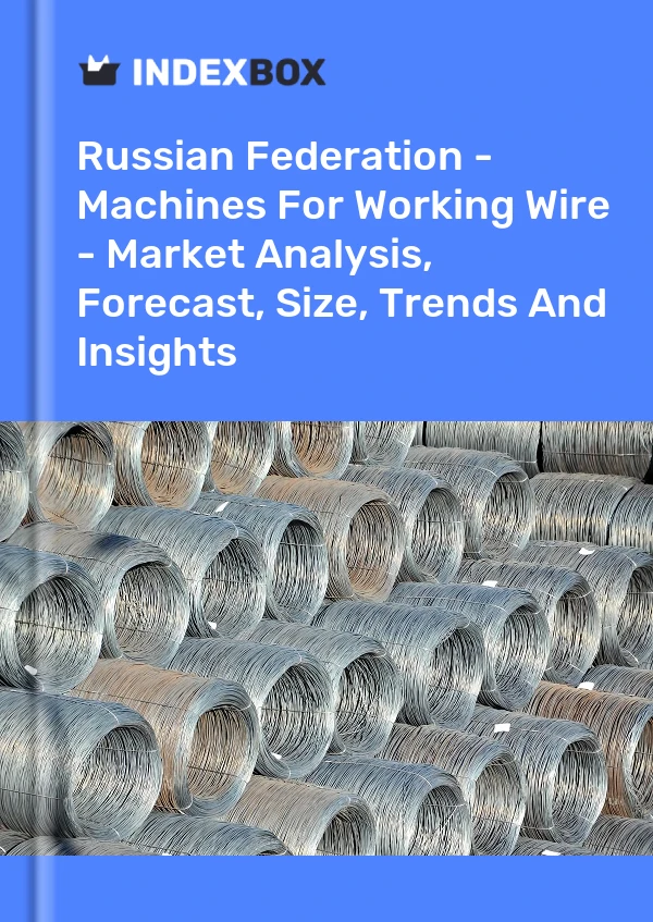 Report Russian Federation - Machines for Working Wire - Market Analysis, Forecast, Size, Trends and Insights for 499$