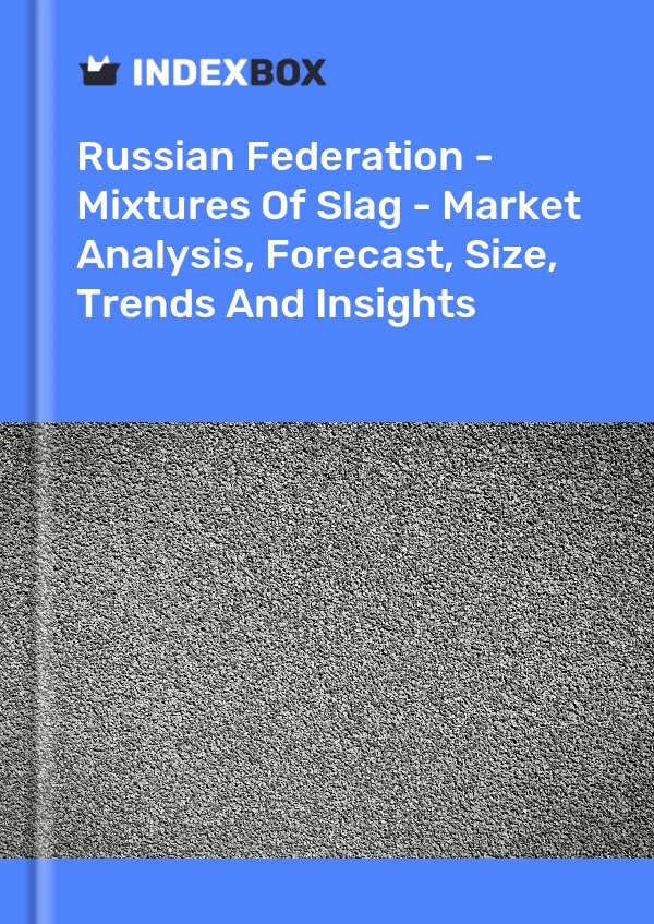 Russian Federation - Mixtures Of Slag - Market Analysis, Forecast, Size, Trends And Insights