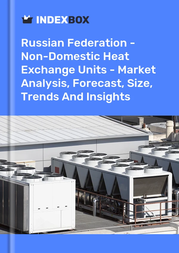 Report Russian Federation - Non-Domestic Heat Exchange Units - Market Analysis, Forecast, Size, Trends and Insights for 499$