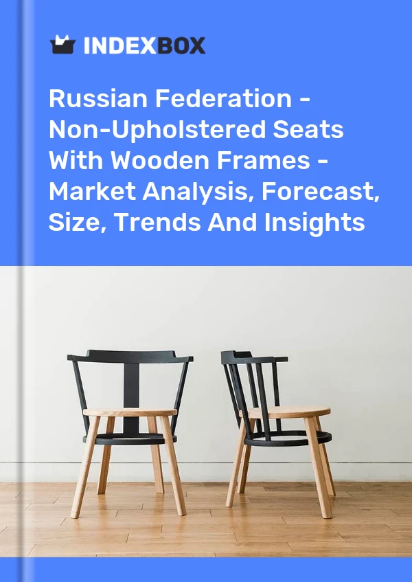 Report Russian Federation - Non-Upholstered Seats With Wooden Frames - Market Analysis, Forecast, Size, Trends and Insights for 499$