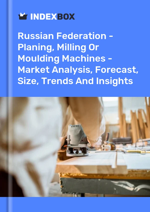 Report Russian Federation - Planing, Milling or Moulding Machines - Market Analysis, Forecast, Size, Trends and Insights for 499$