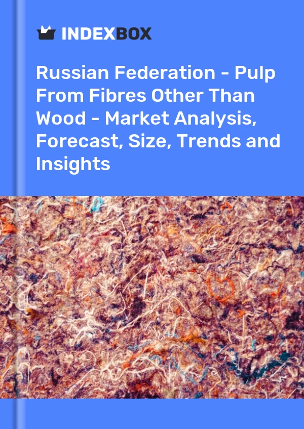 Report Russian Federation - Pulp From Fibres Other Than Wood - Market Analysis, Forecast, Size, Trends and Insights for 499$