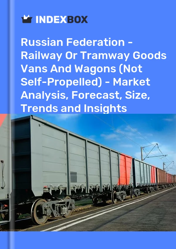 Russian Federation - Railway Or Tramway Goods Vans And Wagons (Not Self-Propelled) - Market Analysis, Forecast, Size, Trends and Insights