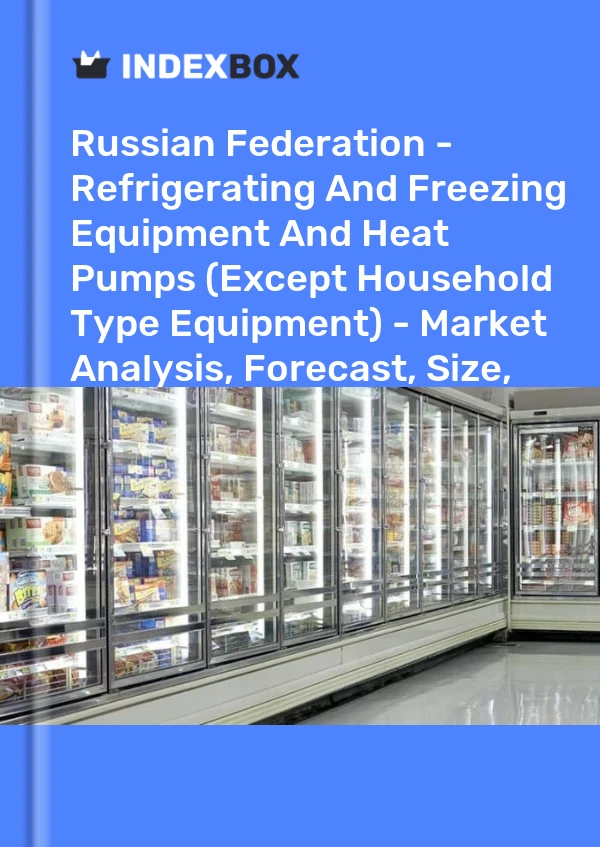 Russian Federation - Refrigerating And Freezing Equipment And Heat Pumps (Except Household Type Equipment) - Market Analysis, Forecast, Size, Trends and Insights