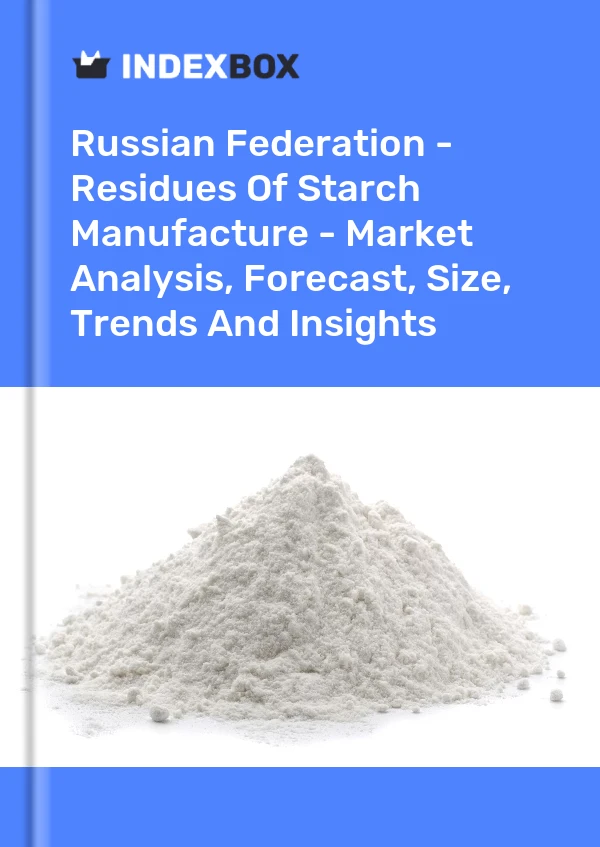 Russian Federation - Residues Of Starch Manufacture - Market Analysis, Forecast, Size, Trends And Insights