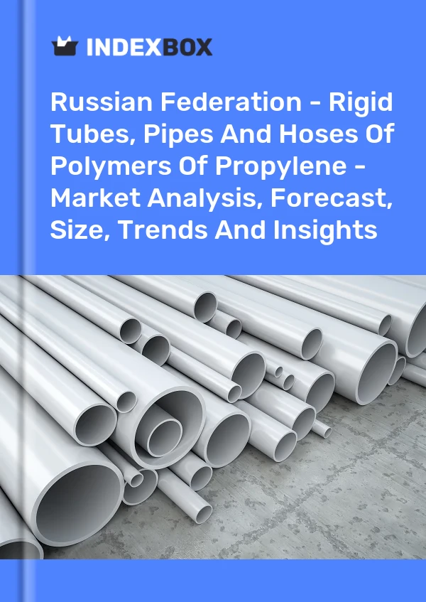 Russian Federation - Rigid Tubes, Pipes And Hoses Of Polymers Of Propylene - Market Analysis, Forecast, Size, Trends And Insights