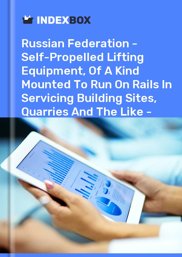 Report Russian Federation - Self-Propelled Lifting Equipment, of A Kind Mounted to Run on Rails in Servicing Building Sites, Quarries and the Like - Market Analysis, Forecast, Size, Trends and Insights for 499$