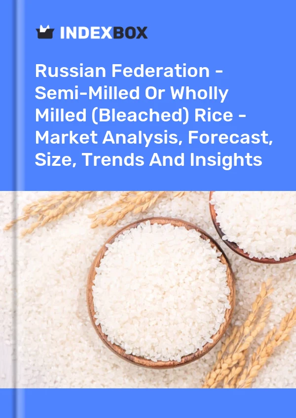 Russian Federation - Semi-Milled Or Wholly Milled (Bleached) Rice - Market Analysis, Forecast, Size, Trends And Insights