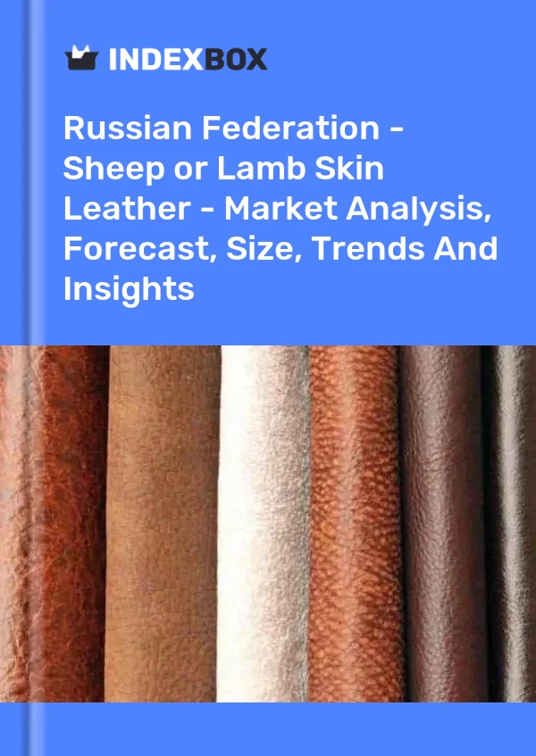 Report Russian Federation - Sheep or Lamb Skin Leather - Market Analysis, Forecast, Size, Trends and Insights for 499$
