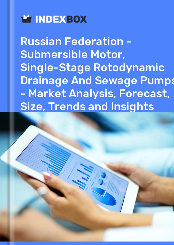 Report Russian Federation - Submersible Motor, Single-Stage Rotodynamic Drainage and Sewage Pumps - Market Analysis, Forecast, Size, Trends and Insights for 499$